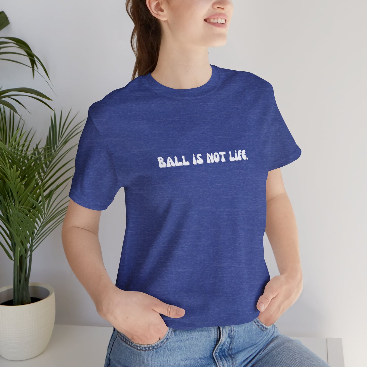 Ball is NOT life. Unisex Jersey Short Sleeve Tee