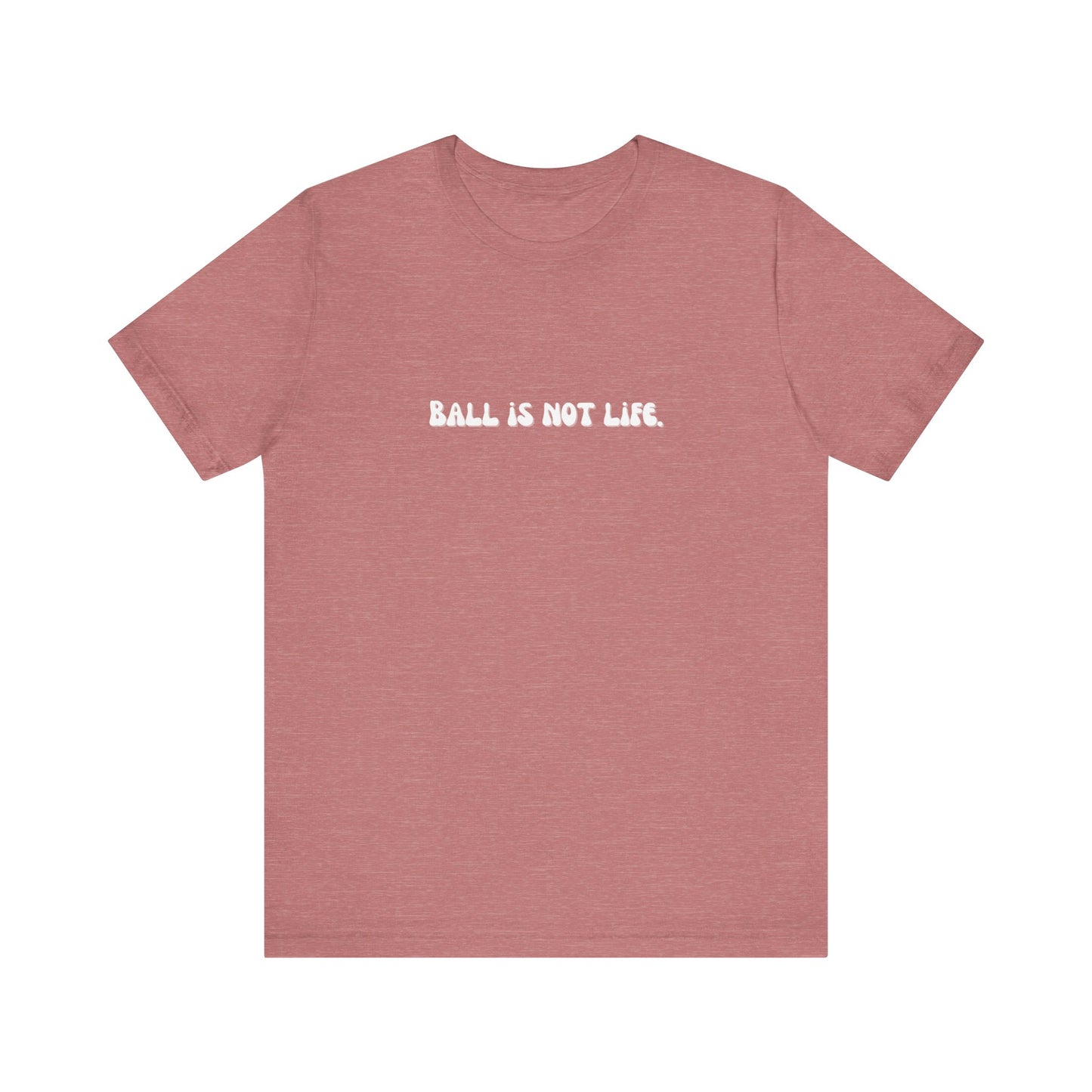 Ball is NOT life. Unisex Jersey Short Sleeve Tee