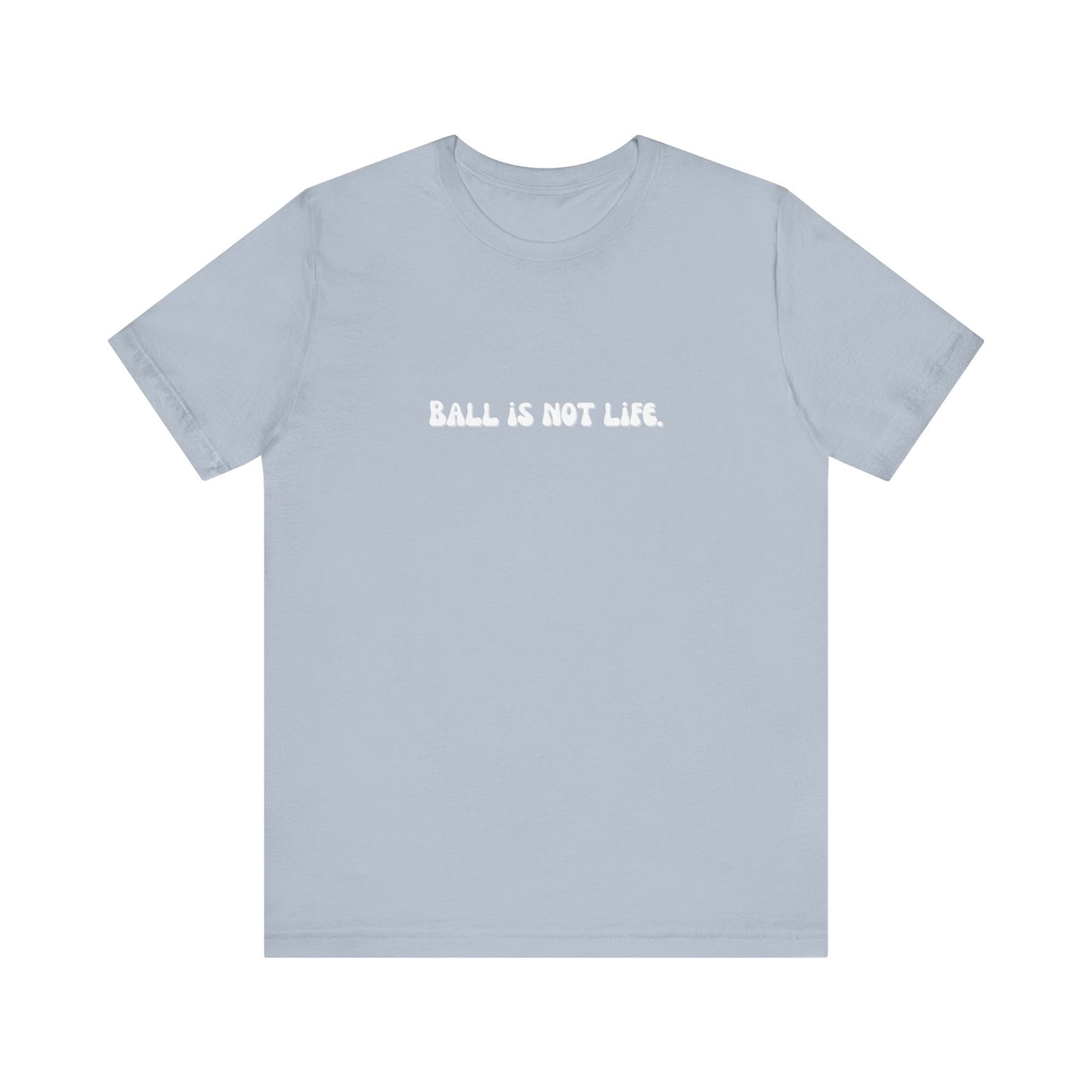 Ball is NOT life. Unisex Jersey Short Sleeve Tee
