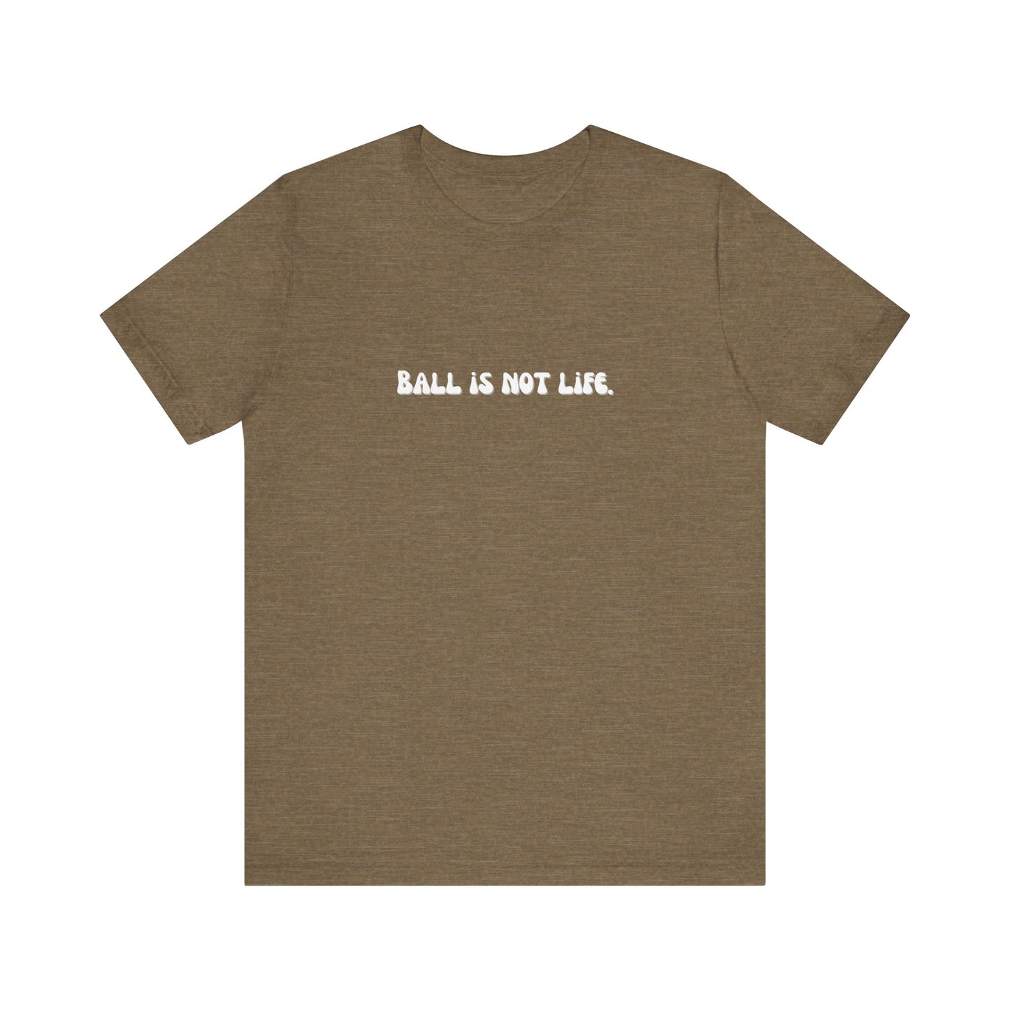 Ball is NOT life. Unisex Jersey Short Sleeve Tee