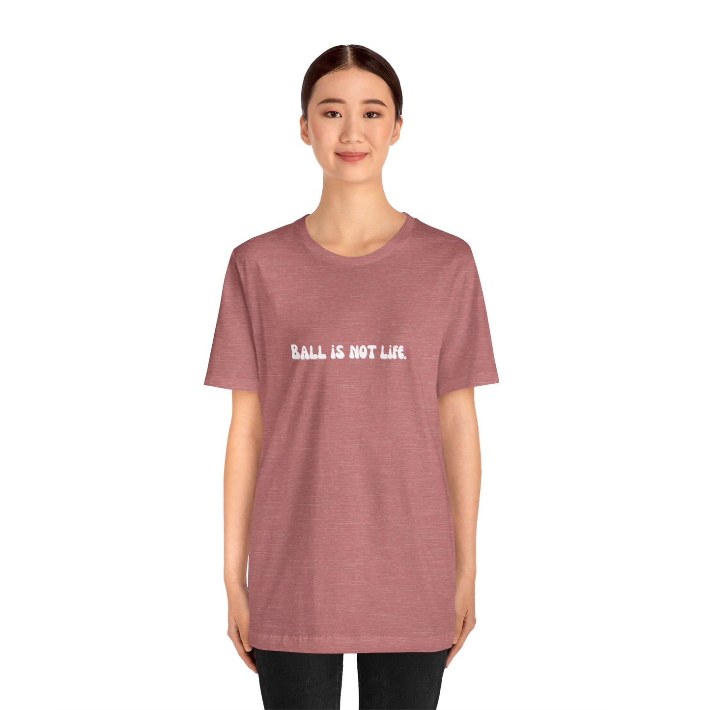 Ball is NOT life. Unisex Jersey Short Sleeve Tee