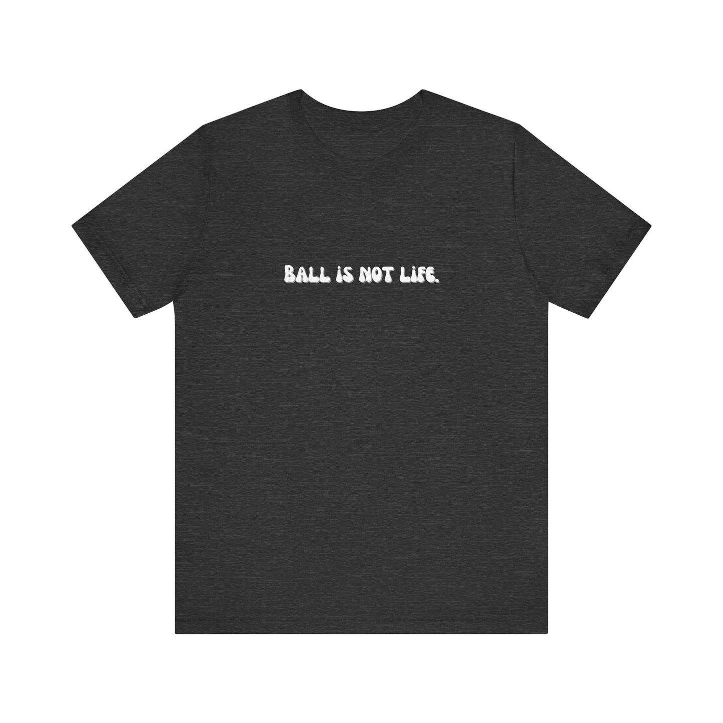 Ball is NOT life. Unisex Jersey Short Sleeve Tee