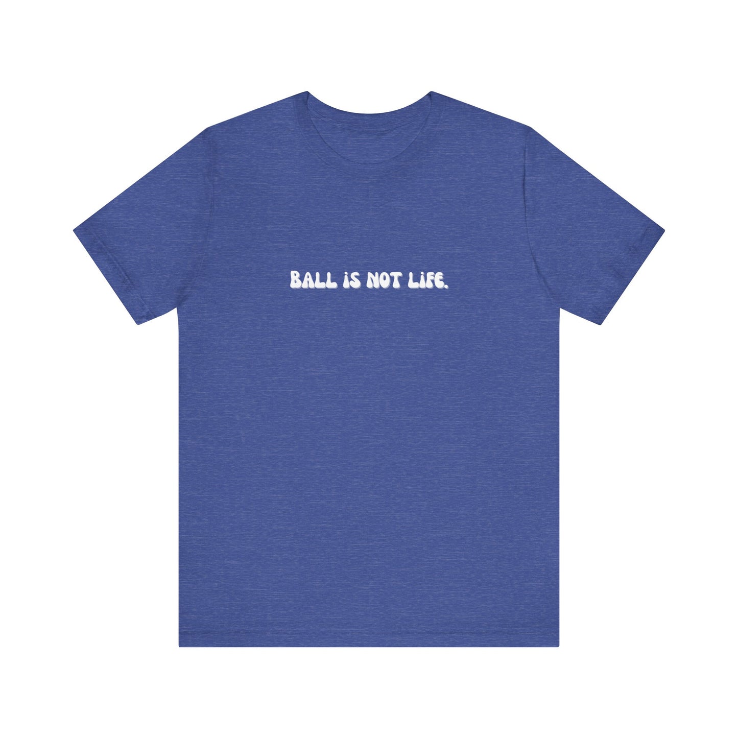Ball is NOT life. Unisex Jersey Short Sleeve Tee