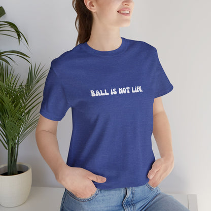 Ball is NOT life. Unisex Jersey Short Sleeve Tee