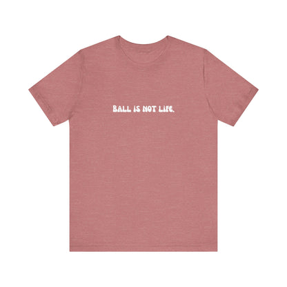 Ball is NOT life. Unisex Jersey Short Sleeve Tee