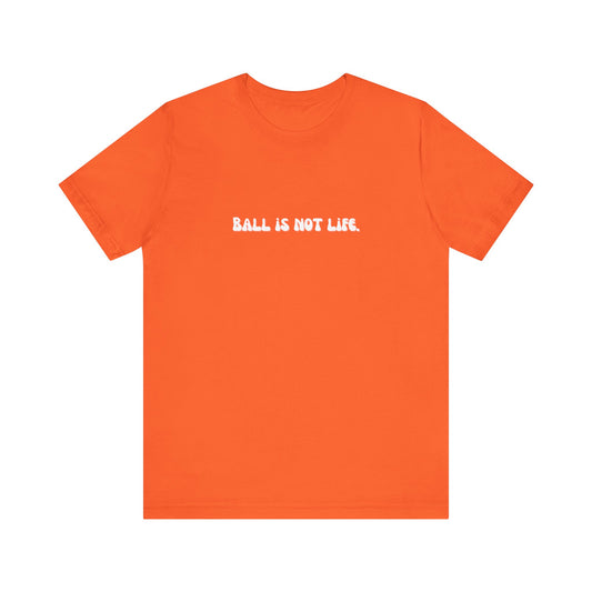 Ball is NOT life. Unisex Jersey Short Sleeve Tee