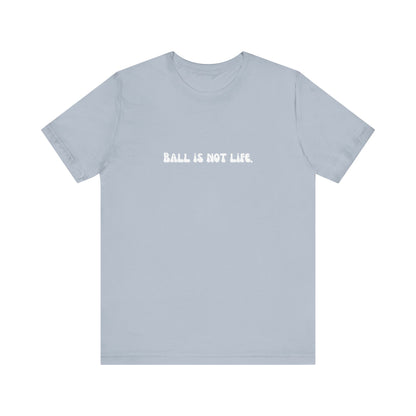 Ball is NOT life. Unisex Jersey Short Sleeve Tee