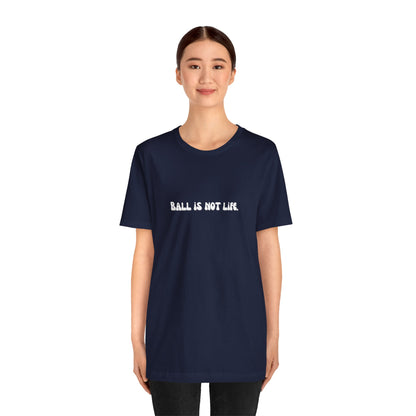 Ball is NOT life. Unisex Jersey Short Sleeve Tee