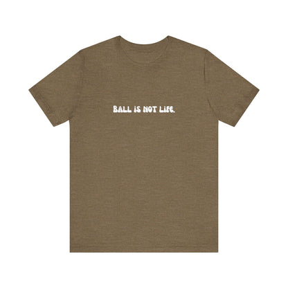 Ball is NOT life. Unisex Jersey Short Sleeve Tee
