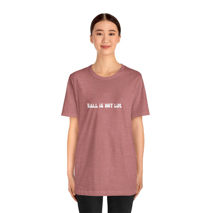 Ball is NOT life. Unisex Jersey Short Sleeve Tee