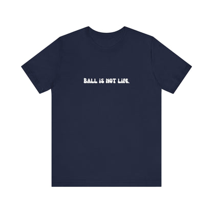 Ball is NOT life. Unisex Jersey Short Sleeve Tee