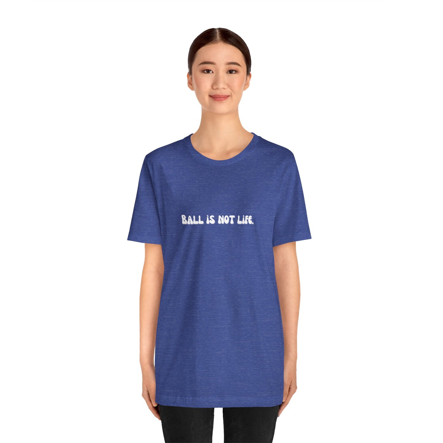 Ball is NOT life. Unisex Jersey Short Sleeve Tee