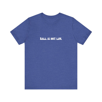 Ball is NOT life. Unisex Jersey Short Sleeve Tee